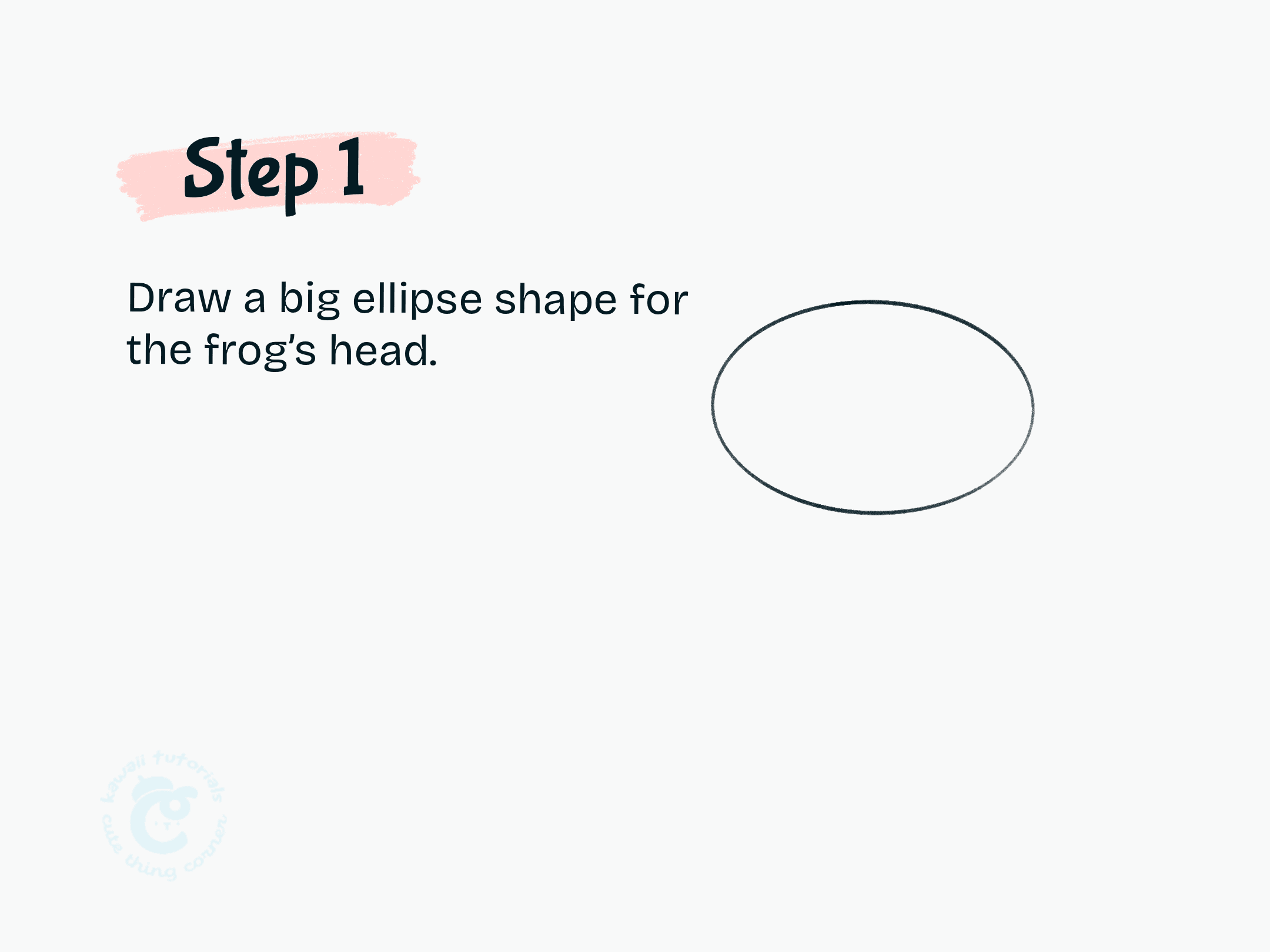 Step 1 Draw a big ellipse shape for the frog's head.