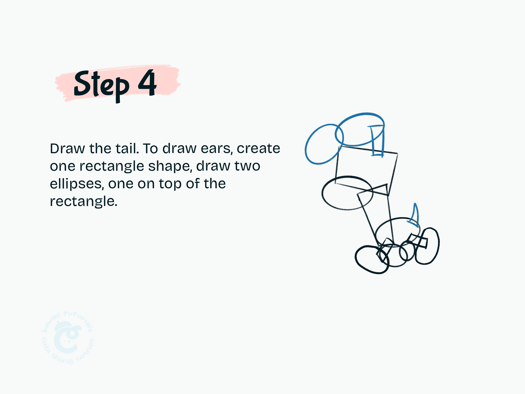 Step 4 Draw the tail. To draw ears, create one rectangle shape, draw two ellipses, one on top of the rectangle.
