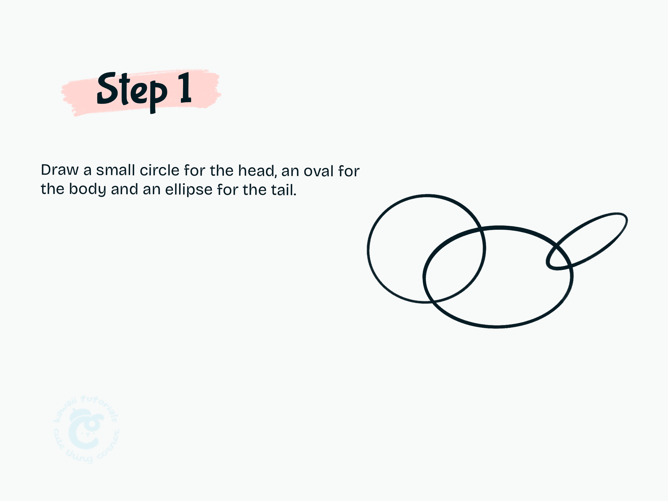 Step 1 Draw a small circle for the head, an oval for the body and an ellipse for the tail.