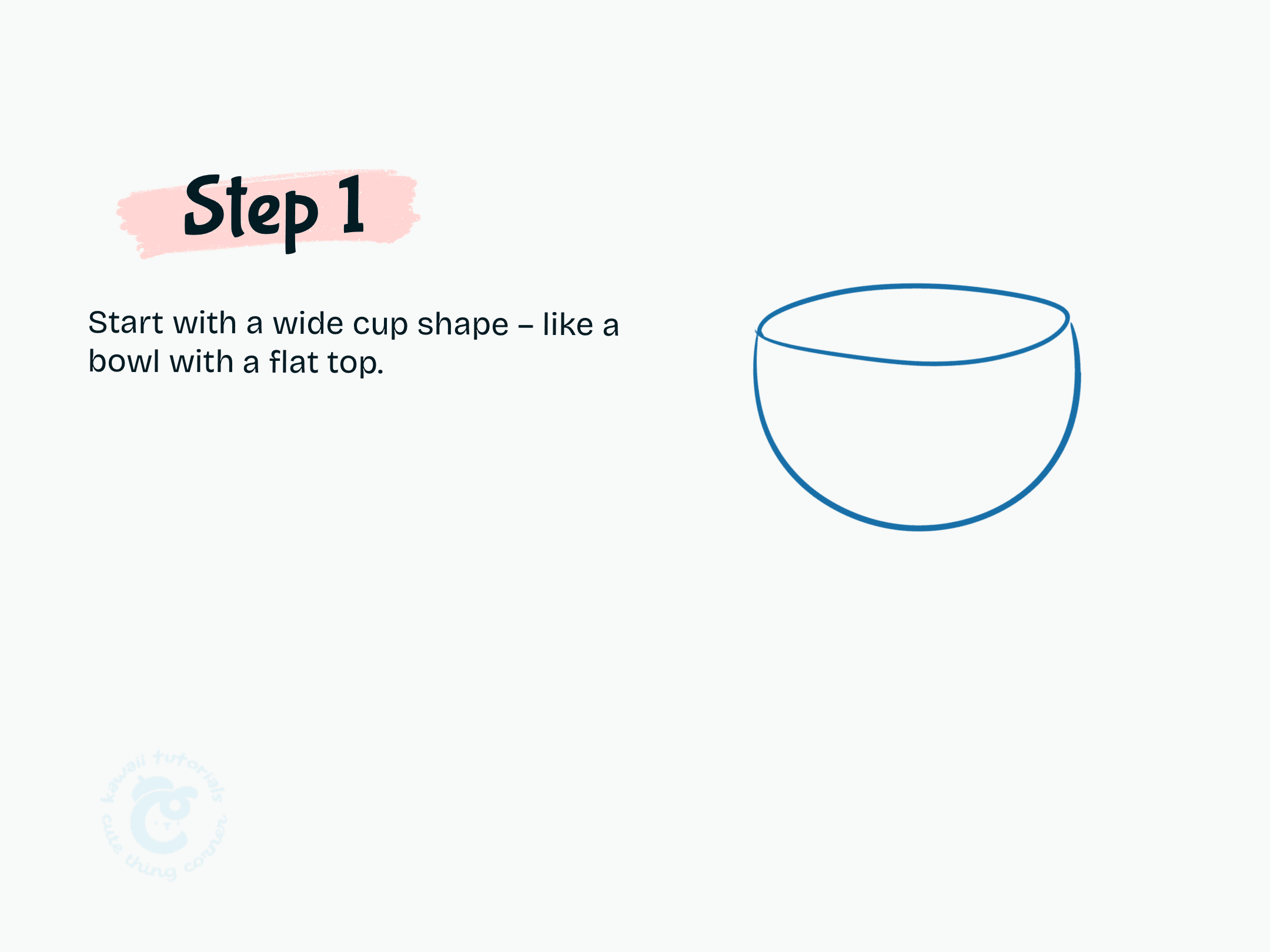 Step 1 Start with a wide cup shape - like a bowl with a flat top