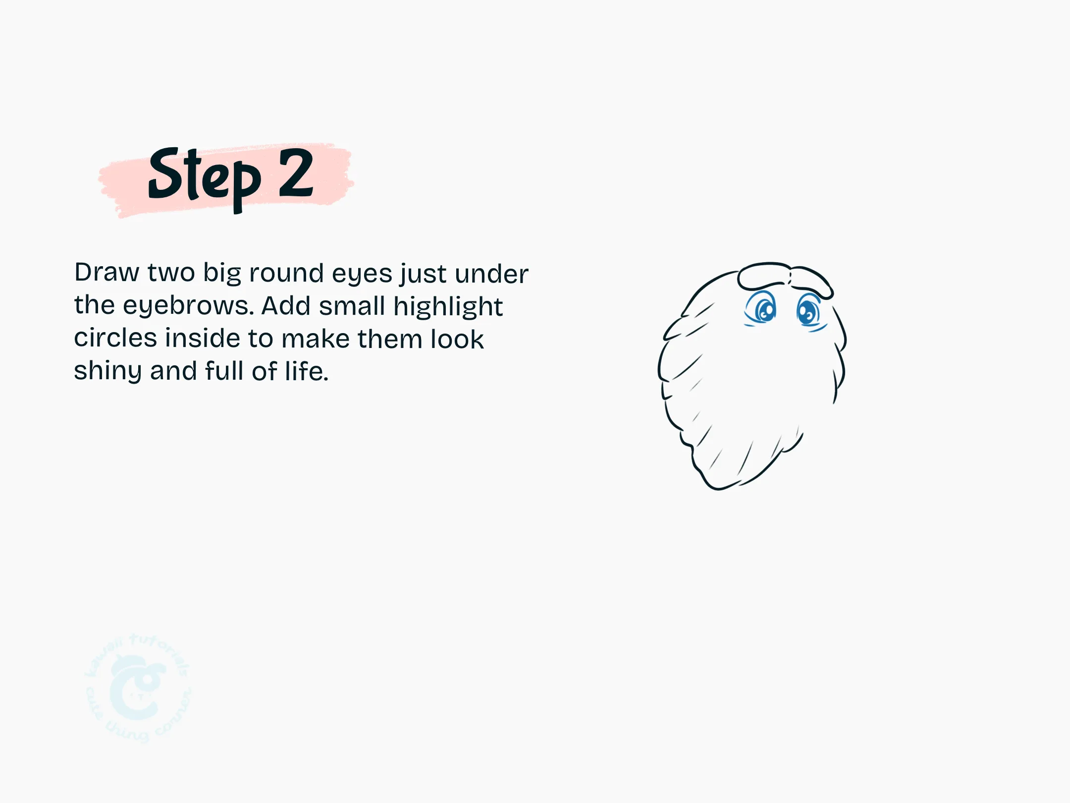 Step 2 Draw two big round eyes just under the eyebrows